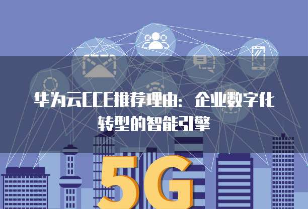 华为云CCE推荐理由:企业数字化转型的智能引擎
