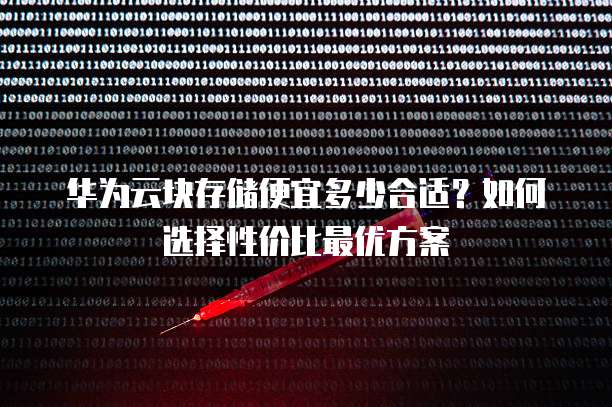华为云块存储便宜多少合适？如何选择性价比最优方案