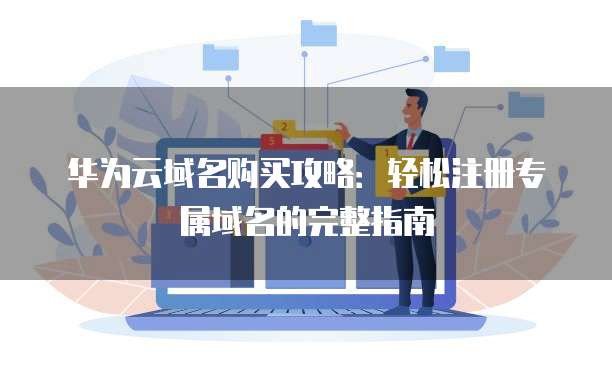 华为云域名购买攻略:轻松注册专属域名的完整指南