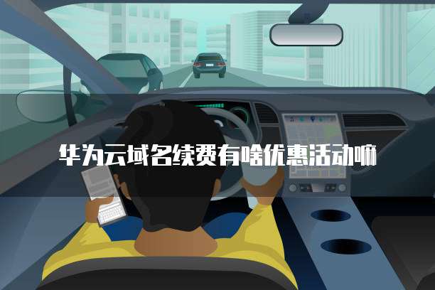 华为云域名续费有啥优惠活动嘛