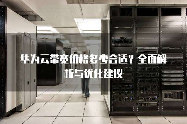 华为云带宽价格多少合适?全面解析与优化建议