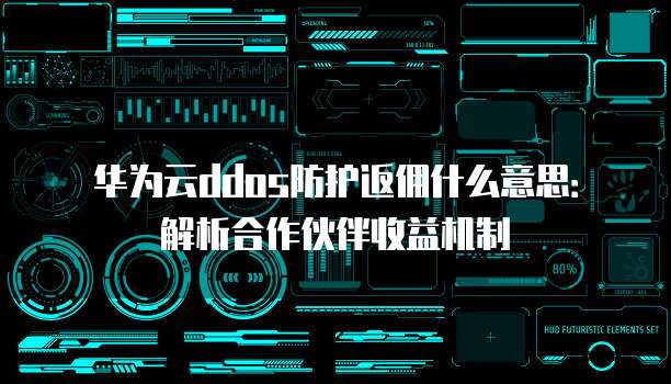 华为云ddos防护返佣什么意思:解析合作伙伴收益机制