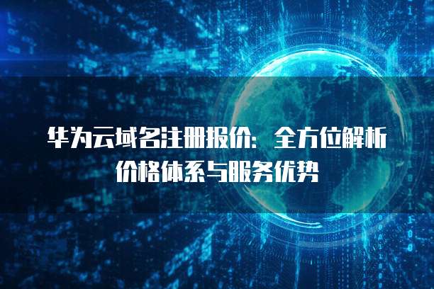 华为云域名注册报价:全方位解析价格体系与服务优势