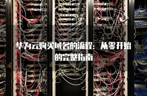 华为云购买域名的流程:从零开始的完整指南