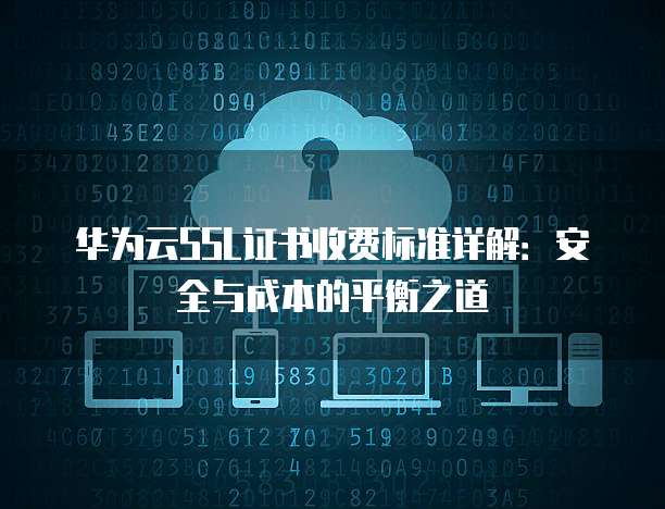 华为云SSL证书收费标准详解：安全与成本的平衡之道