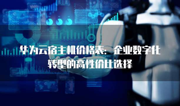 华为云宿主机价格表：企业数字化转型的高性价比选择