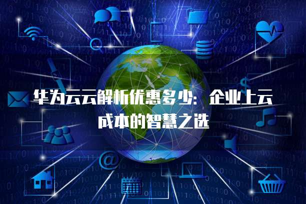 华为云云解析优惠多少:企业上云成本的智慧之选