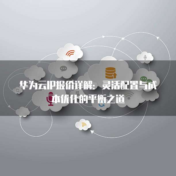 华为云IP报价详解：灵活配置与成本优化的平衡之道
