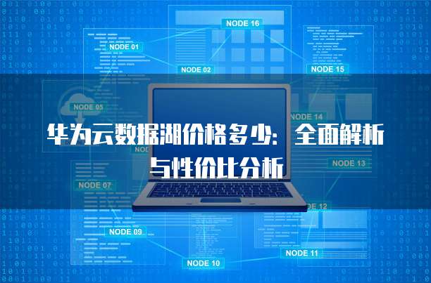 华为云数据湖价格多少:全面解析与性价比分析