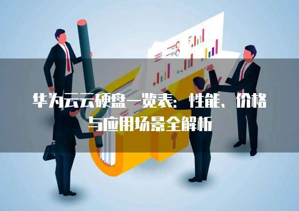 华为云云硬盘一览表:性能、价格与应用场景全解析
