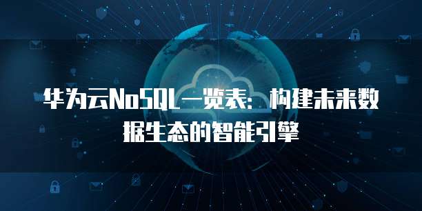 华为云NoSQL一览表：构建未来数据生态的智能引擎