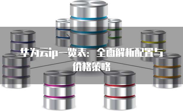 华为云ip一览表:全面解析配置与价格策略