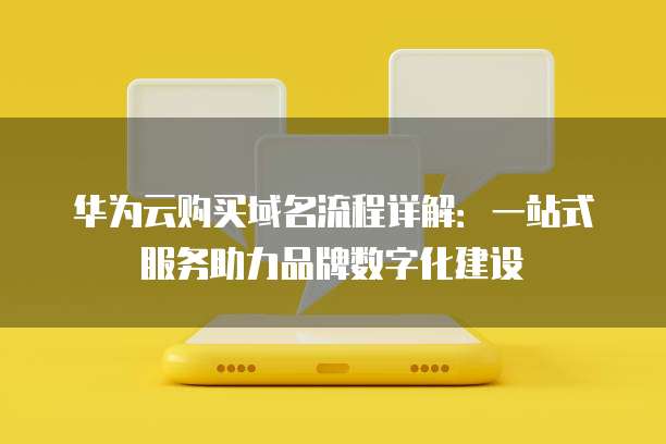 华为云购买域名流程详解:一站式服务助力品牌数字化建设
