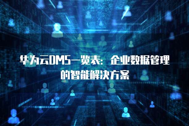 华为云DMS一览表:企业数据管理的智能解决方案