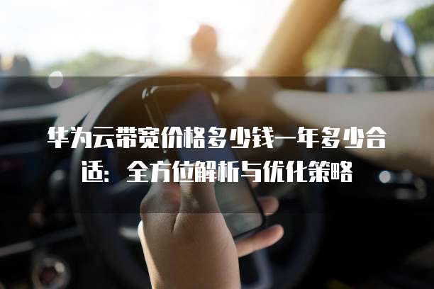 华为云带宽价格多少钱一年多少合适:全方位解析与优化策略