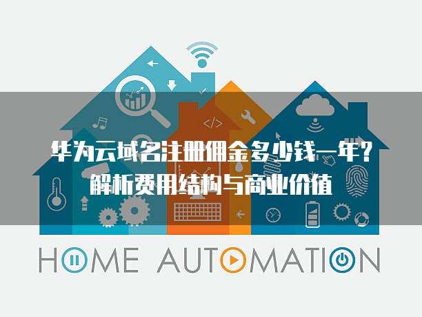 华为云域名注册佣金多少钱一年?解析费用结构与商业价值