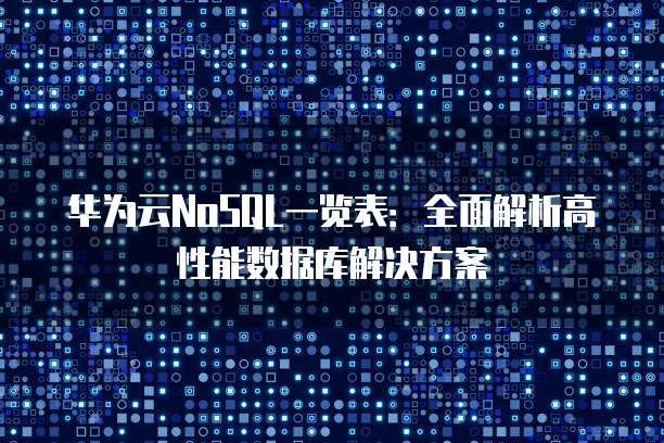 华为云NoSQL一览表:全面解析高性能数据库解决方案