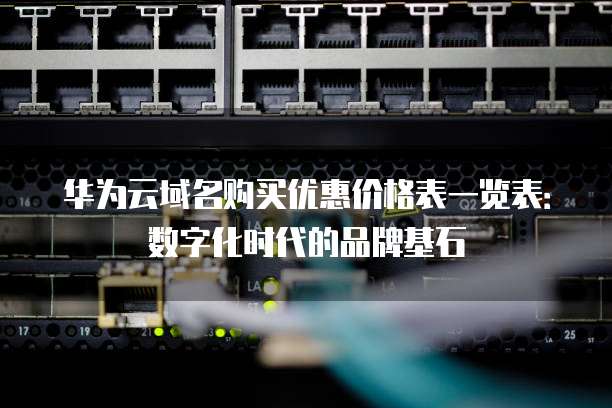 华为云域名购买优惠价格表一览表：数字化时代的品牌基石