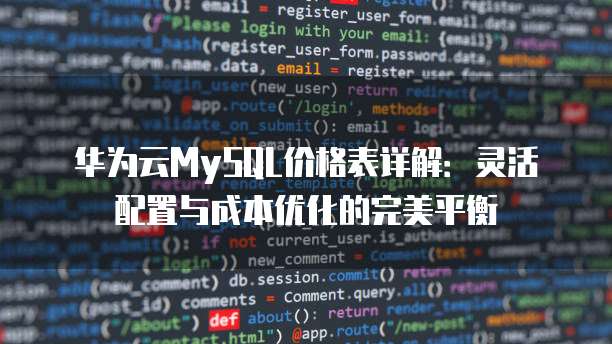 华为云MySQL价格表详解:灵活配置与成本优化的完美平衡