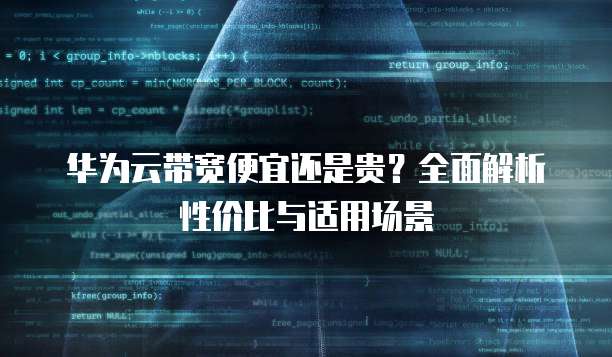 华为云带宽便宜还是贵？全面解析性价比与适用场景