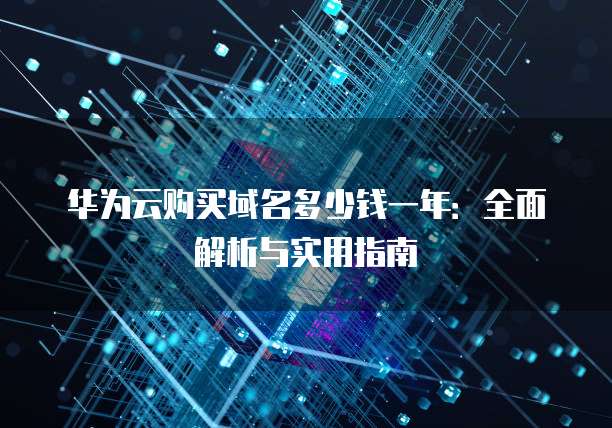 华为云购买域名多少钱一年：全面解析与实用指南