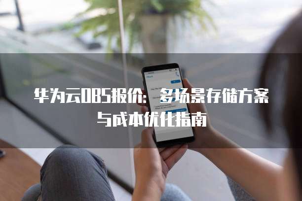 华为云OBS报价:多场景存储方案与成本优化指南