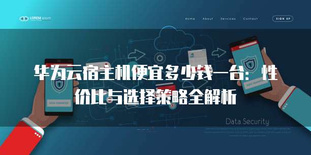 华为云宿主机便宜多少钱一台:性价比与选择策略全解析