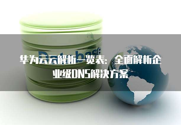 华为云云解析一览表:全面解析企业级DNS解决方案