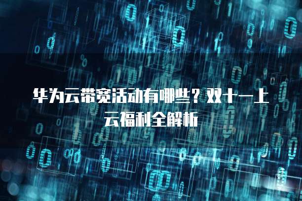 华为云带宽活动有哪些?双十一上云福利全解析