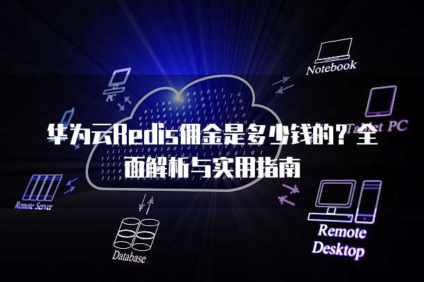 华为云Redis佣金是多少钱的?全面解析与实用指南