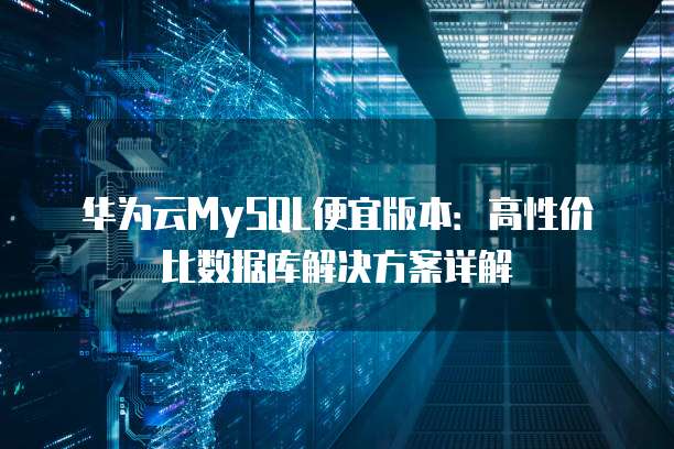 华为云MySQL便宜版本:高性价比数据库解决方案详解