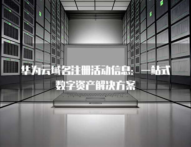 华为云域名注册活动信息：一站式数字资产解决方案