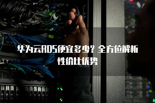华为云RDS便宜多少？全方位解析性价比优势