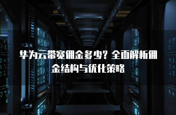 华为云带宽佣金多少?全面解析佣金结构与优化策略