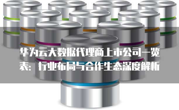 华为云大数据代理商上市公司一览表:行业布局与合作生态深度解析