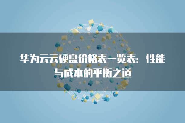 华为云云硬盘价格表一览表:性能与成本的平衡之道