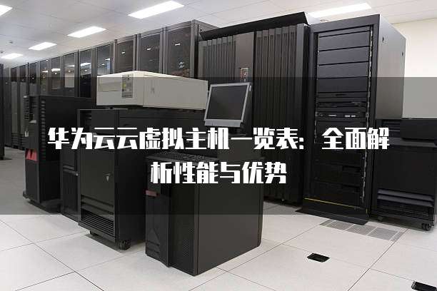 华为云云虚拟主机一览表:全面解析性能与优势