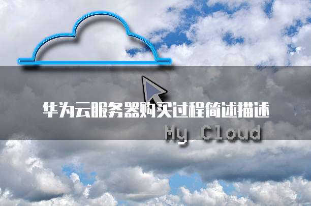 华为云服务器购买过程简述描述