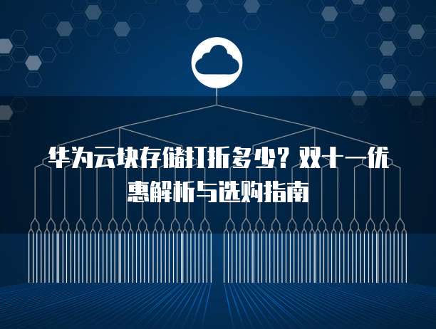 华为云块存储打折多少?双十一优惠解析与选购指南