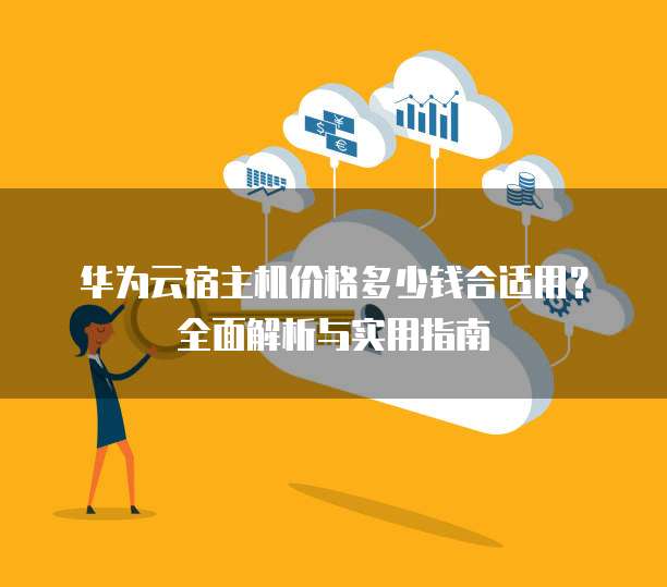 华为云宿主机价格多少钱合适用?全面解析与实用指南