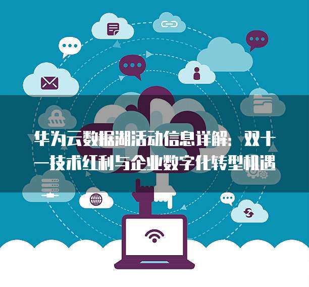 华为云数据湖活动信息详解:双十一技术红利与企业数字化转型机遇