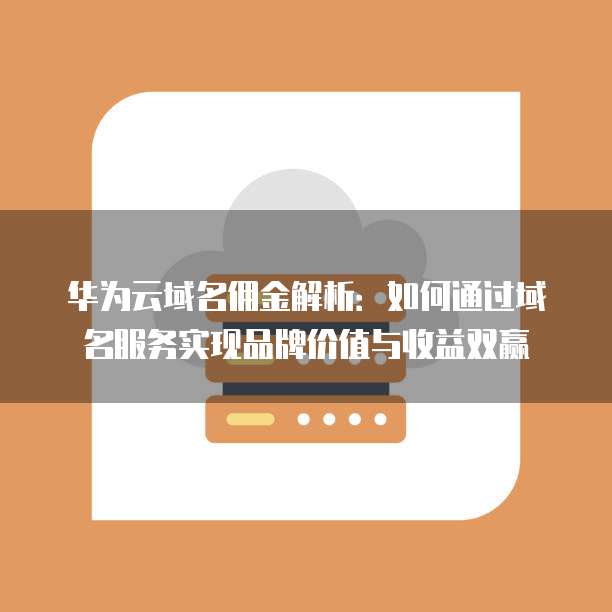 华为云域名佣金解析:如何通过域名服务实现品牌价值与收益双赢