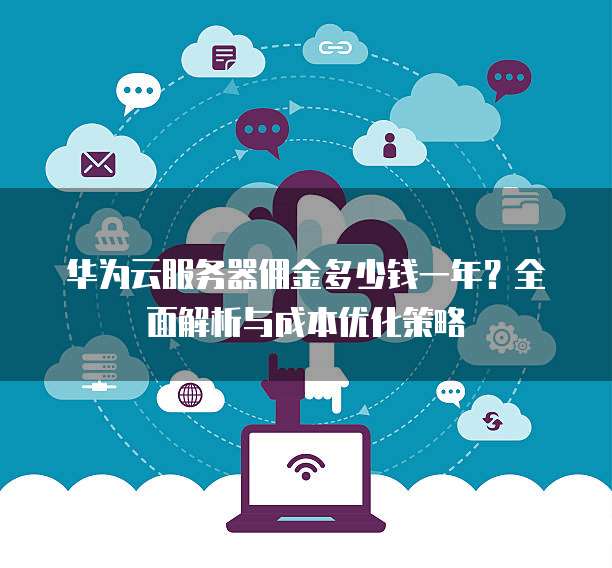 华为云服务器佣金多少钱一年?全面解析与成本优化策略
