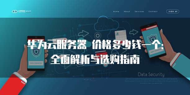 华为云服务器 价格多少钱一个:全面解析与选购指南