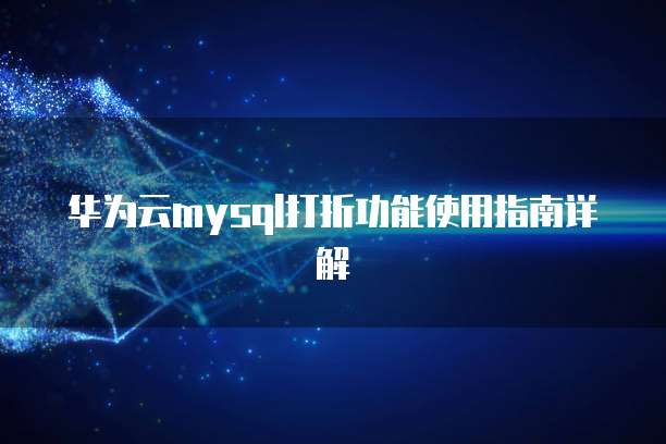 华为云mysql打折功能使用指南详解