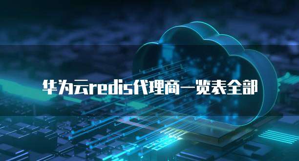 华为云redis代理商一览表全部