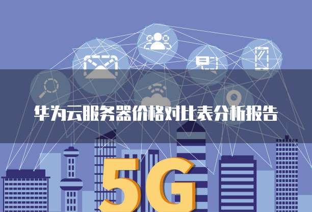 华为云服务器价格对比表分析报告