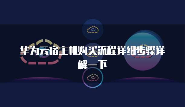 华为云宿主机购买流程详细步骤详解一下