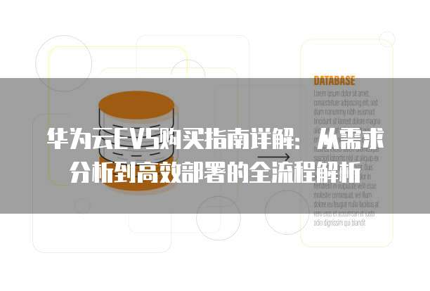 华为云EVS购买指南详解:从需求分析到高效部署的全流程解析