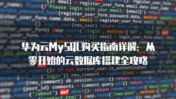 华为云MySQL购买指南详解:从零开始的云数据库搭建全攻略